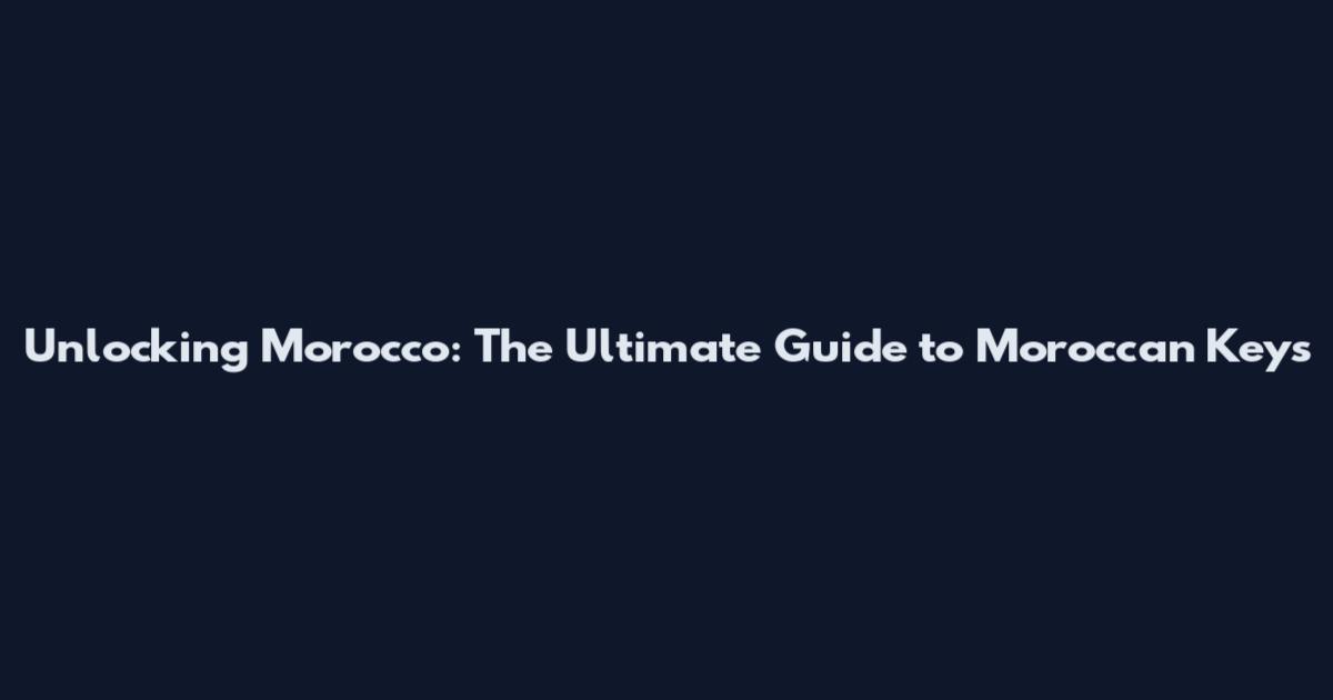 Unlocking Morocco: The Ultimate Guide to Moroccan Keys
