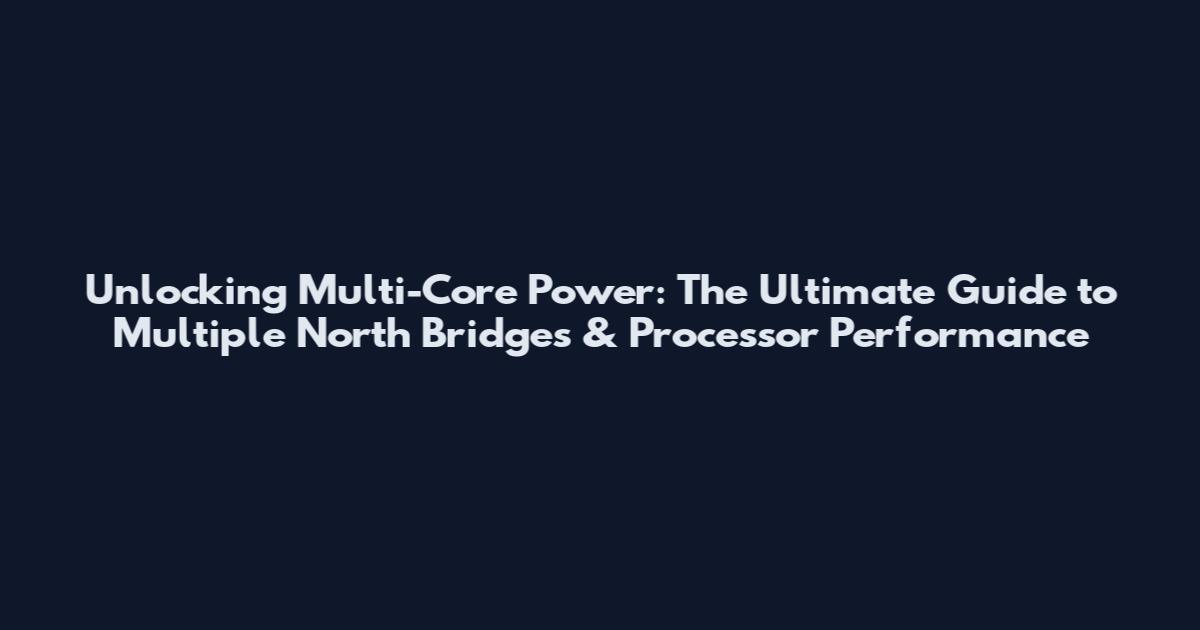 Unlocking Multi-Core Power: The Ultimate Guide to Multiple North Bridges & Processor Performance