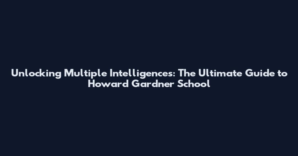 Unlocking Multiple Intelligences: The Ultimate Guide to Howard Gardner School
