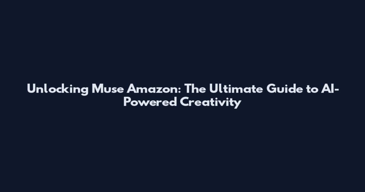 Unlocking Muse Amazon: The Ultimate Guide to AI-Powered Creativity