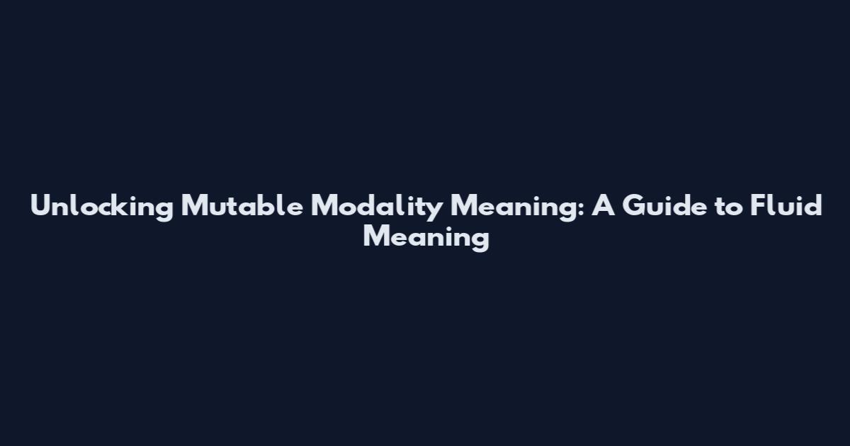 Unlocking Mutable Modality Meaning: A Guide to Fluid Meaning