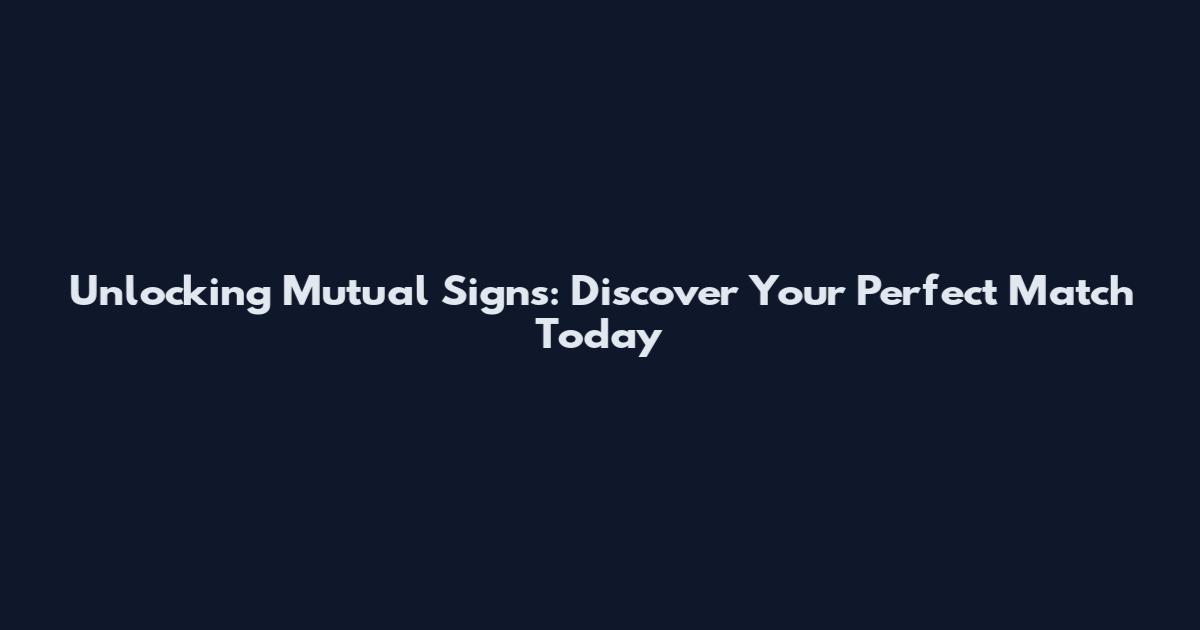 Unlocking Mutual Signs: Discover Your Perfect Match Today