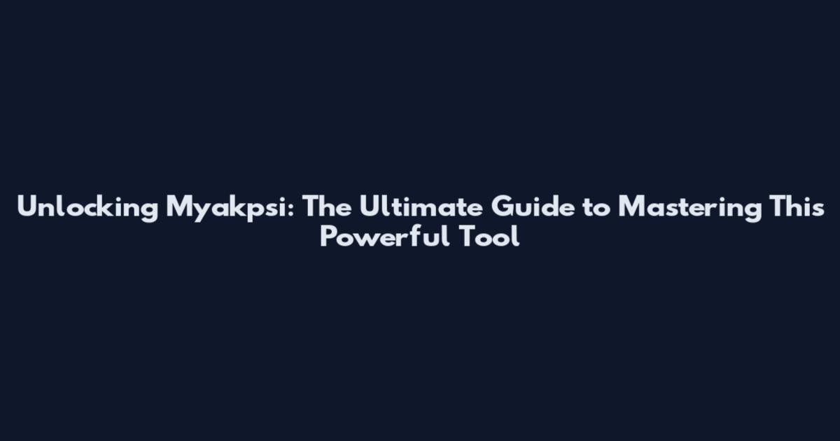 Unlocking Myakpsi: The Ultimate Guide to Mastering This Powerful Tool