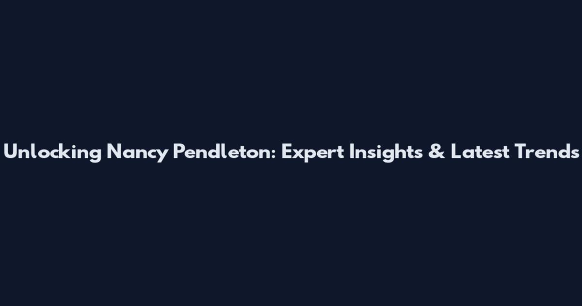 Unlocking Nancy Pendleton: Expert Insights & Latest Trends