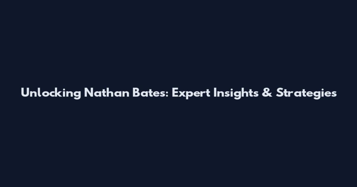 Unlocking Nathan Bates: Expert Insights & Strategies
