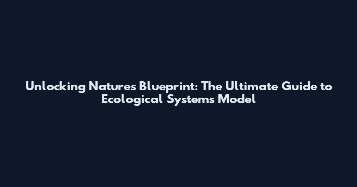 Unlocking Nature's Blueprint: The Ultimate Guide to Ecological Systems Model