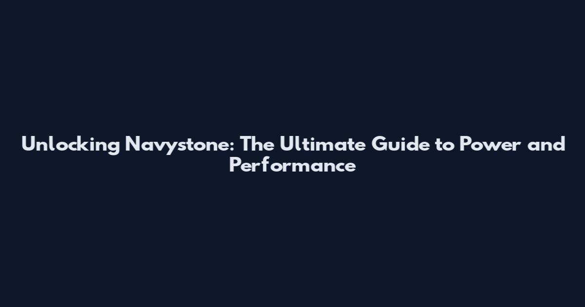 Unlocking Navystone: The Ultimate Guide to Power and Performance