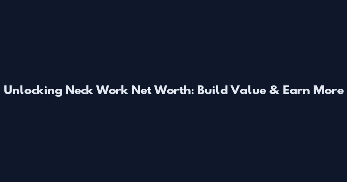 Unlocking Neck Work Net Worth: Build Value & Earn More