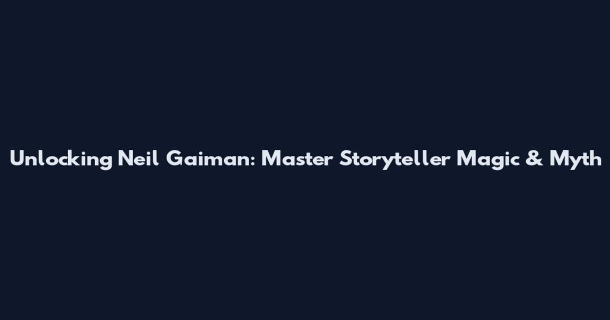 Unlocking Neil Gaiman: Master Storyteller Magic & Myth