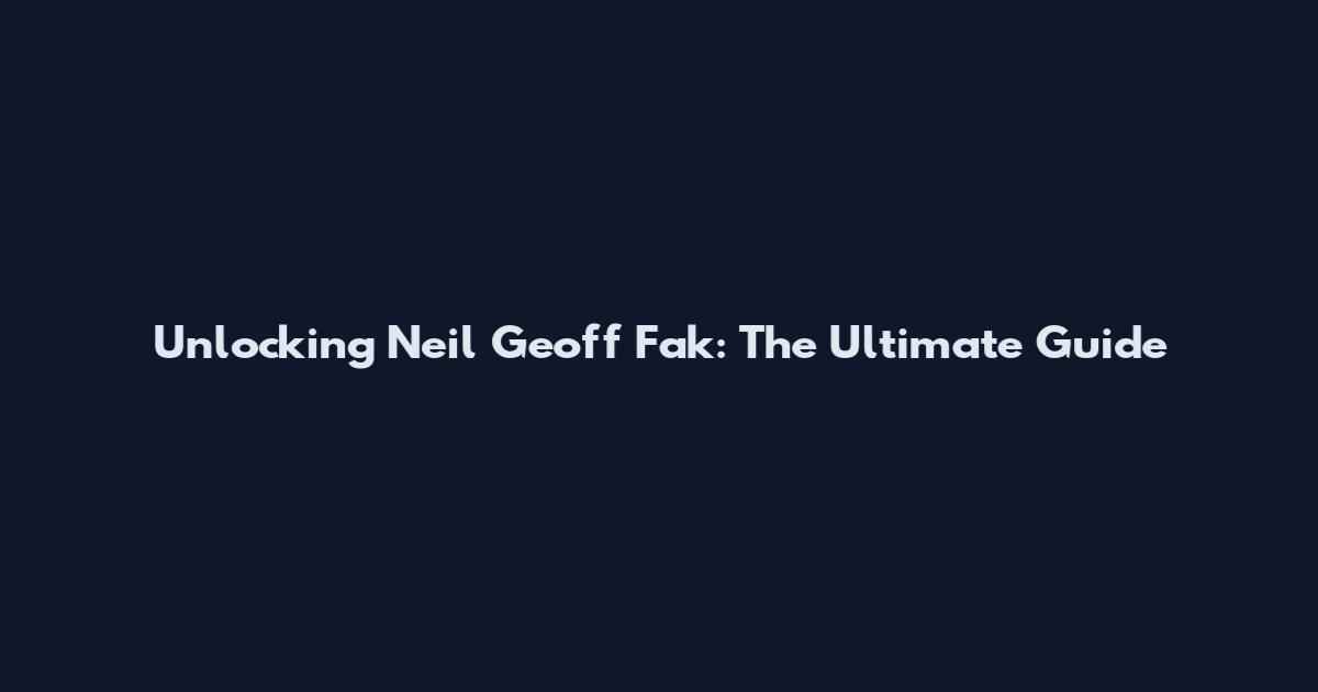 Unlocking Neil Geoff Fak: The Ultimate Guide