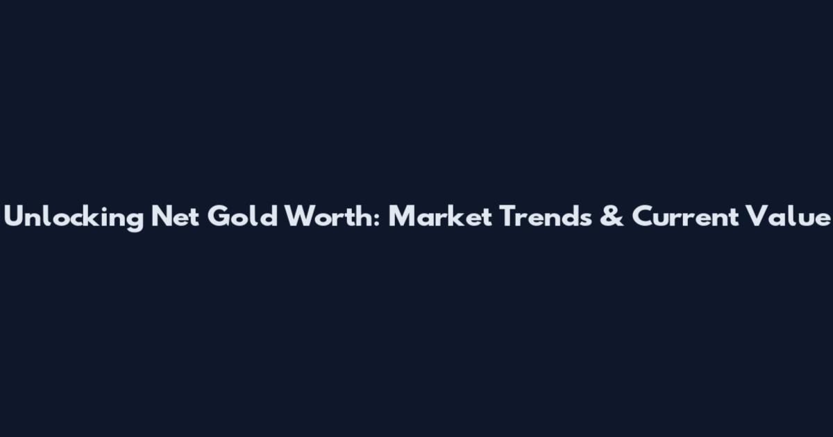 Unlocking Net Gold Worth: Market Trends & Current Value