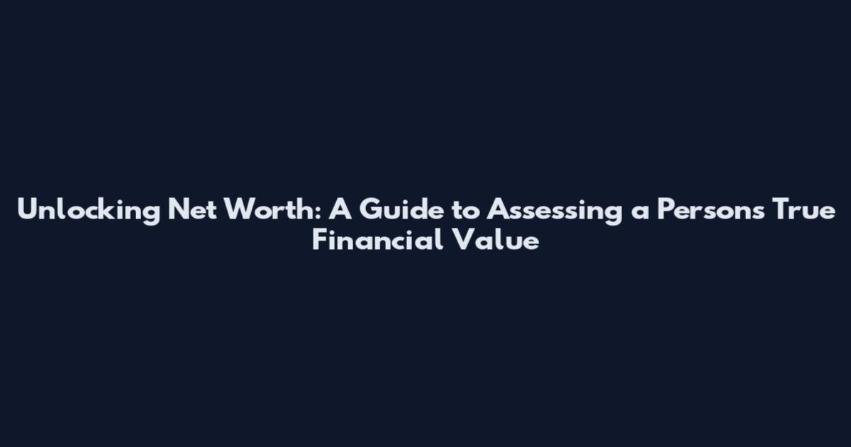 Unlocking Net Worth: A Guide to Assessing a Person's True Financial Value