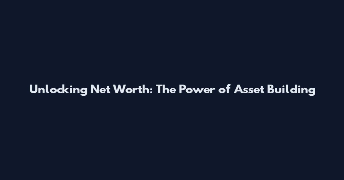 Unlocking Net Worth: The Power of Asset Building