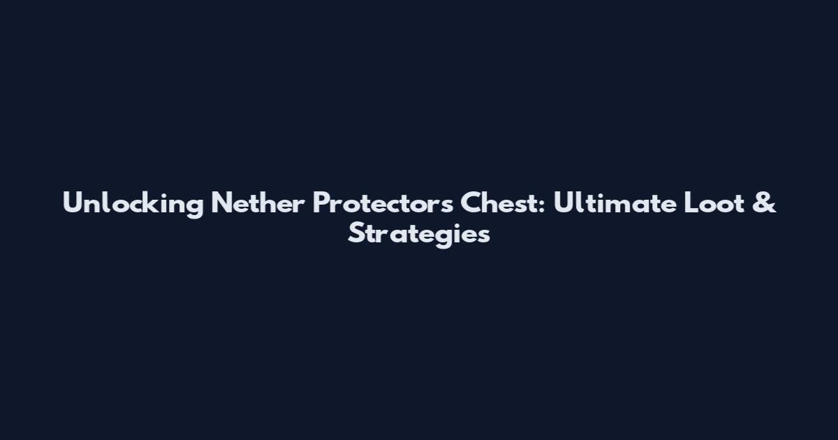 Unlocking Nether Protector's Chest: Ultimate Loot & Strategies