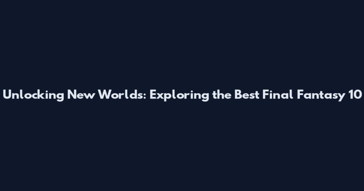 Unlocking New Worlds: Exploring the Best Final Fantasy 10