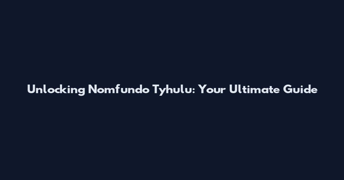 Unlocking Nomfundo Tyhulu: Your Ultimate Guide