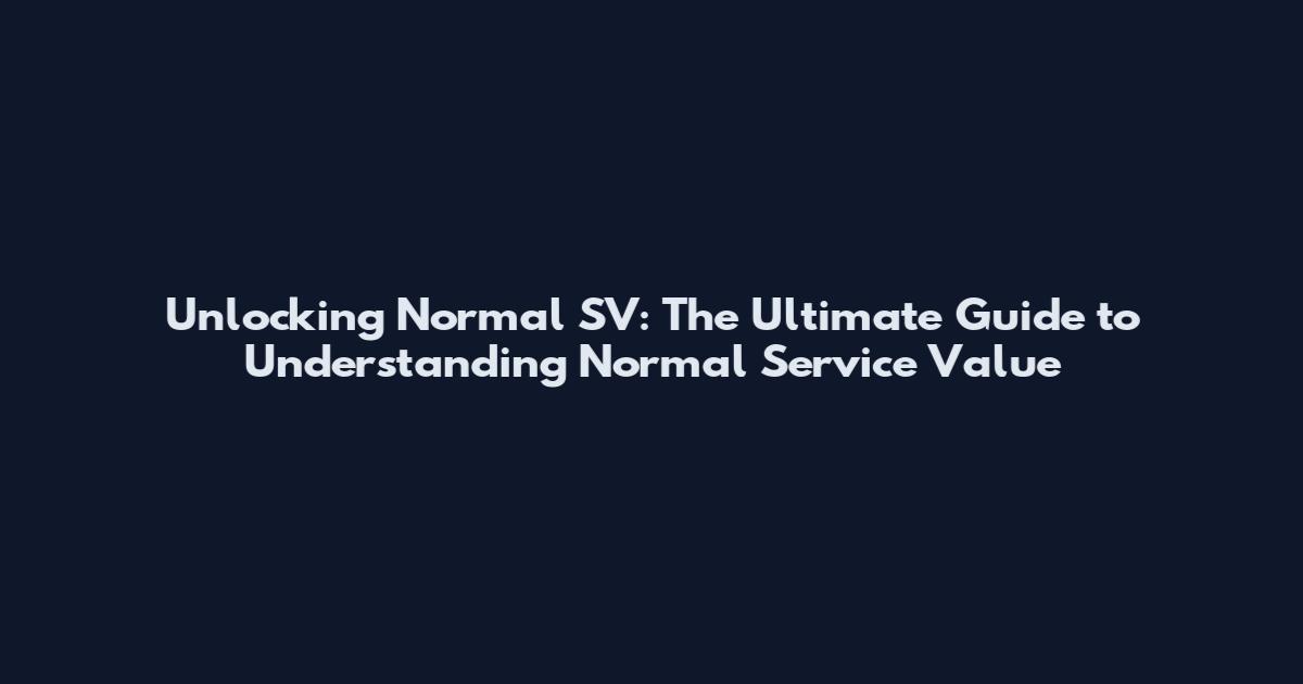 Unlocking Normal SV: The Ultimate Guide to Understanding Normal Service Value