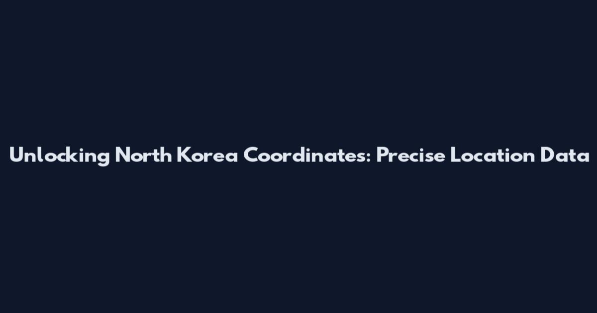Unlocking North Korea Coordinates: Precise Location Data