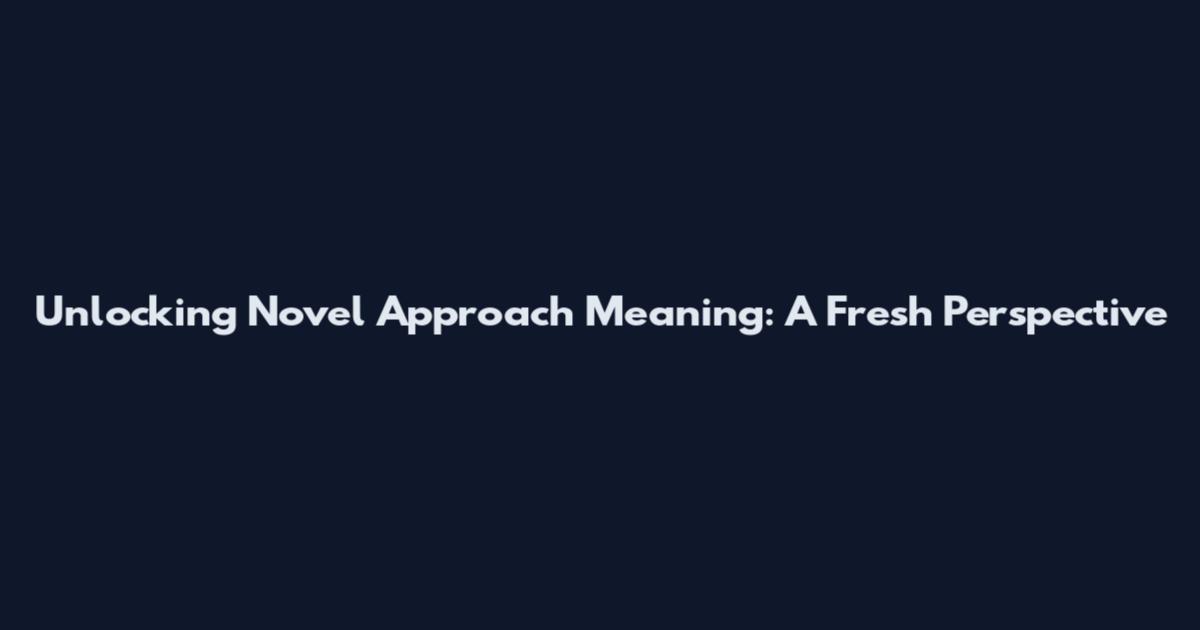 Unlocking Novel Approach Meaning: A Fresh Perspective