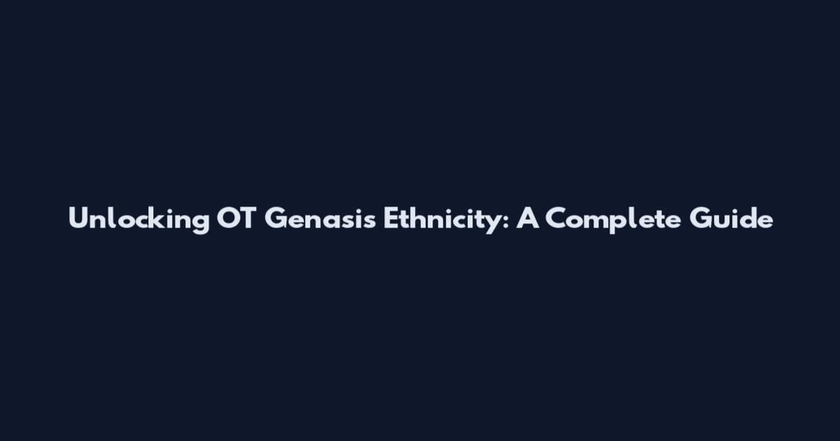 Unlocking OT Genasis Ethnicity: A Complete Guide