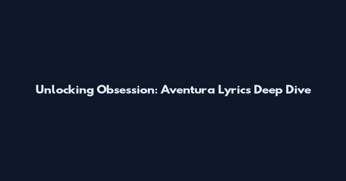 Unlocking Obsession: Aventura Lyrics Deep Dive