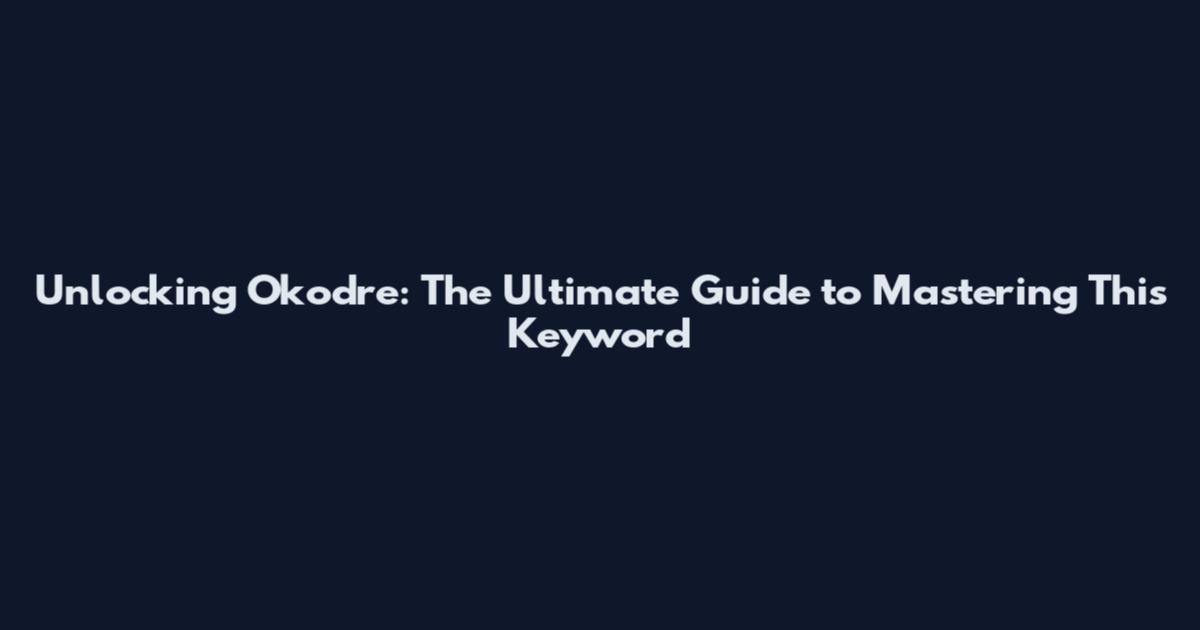 Unlocking Okodre: The Ultimate Guide to Mastering This Keyword