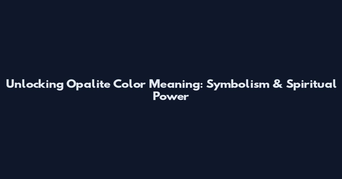Unlocking Opalite Color Meaning: Symbolism & Spiritual Power