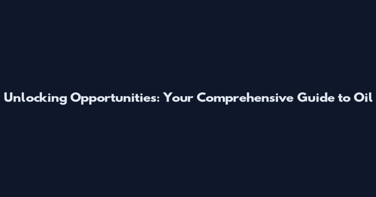 Unlocking Opportunities: Your Comprehensive Guide to Oil