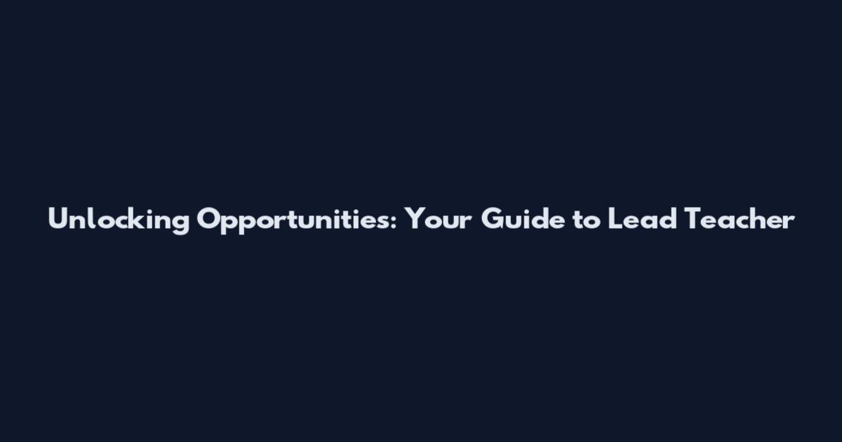 Unlocking Opportunities: Your Guide to Lead Teacher