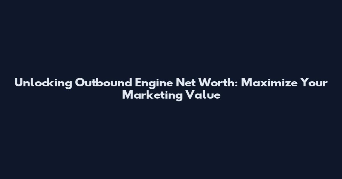 Unlocking Outbound Engine Net Worth: Maximize Your Marketing Value