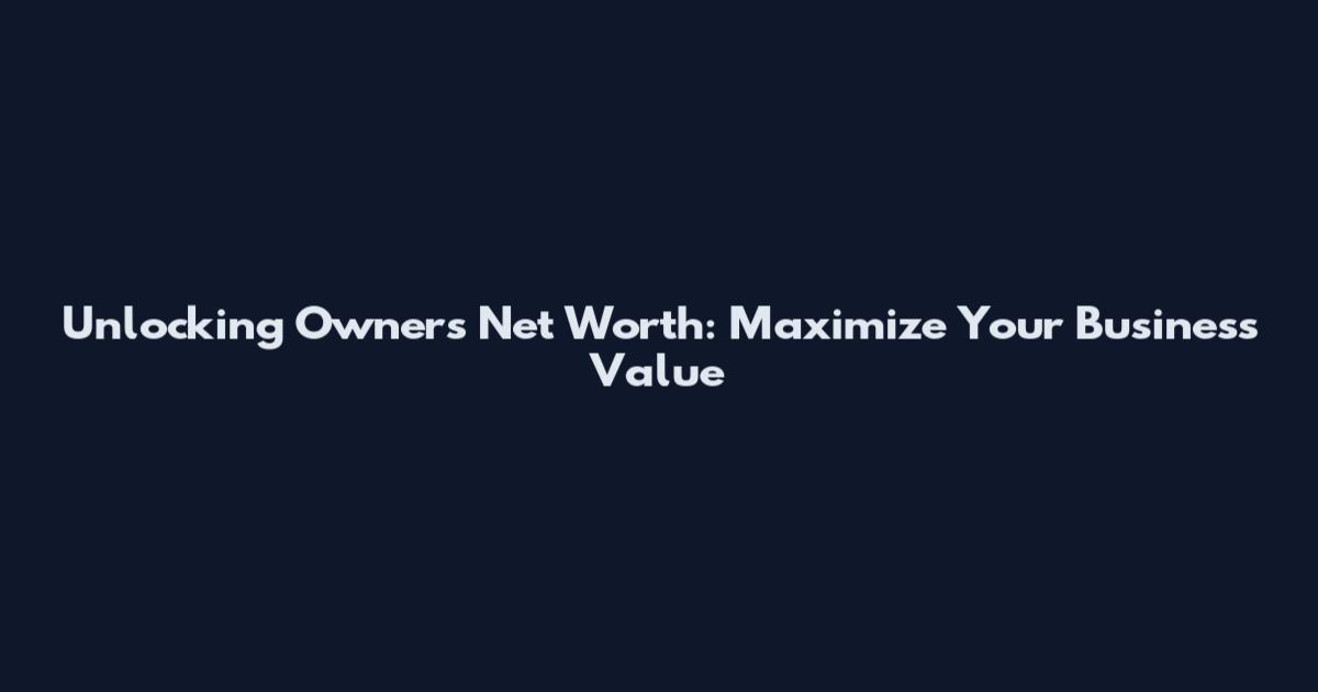 Unlocking Owner's Net Worth: Maximize Your Business Value