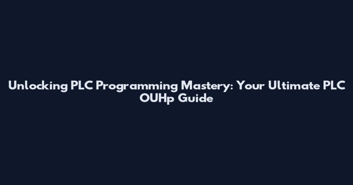Unlocking PLC Programming Mastery: Your Ultimate PLC OUHp Guide
