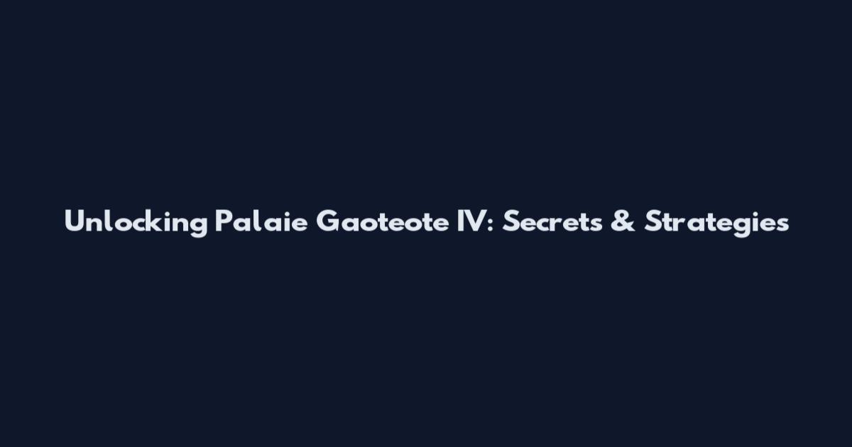 Unlocking Palaie Gaoteote IV: Secrets & Strategies