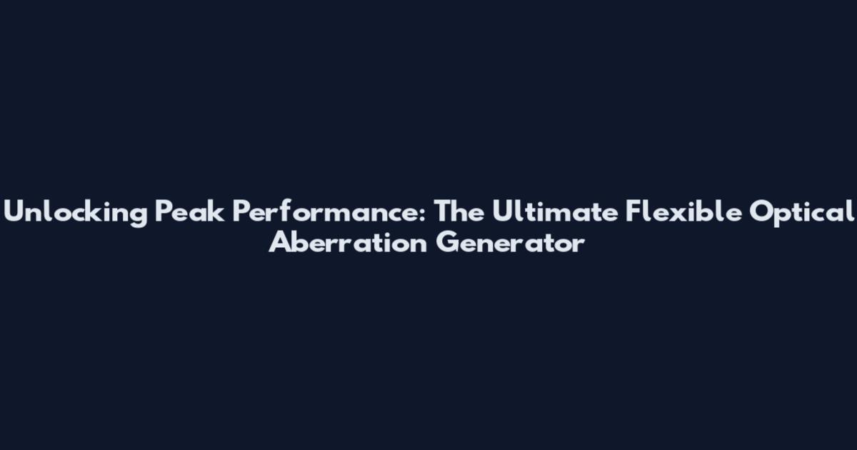 Unlocking Peak Performance: The Ultimate Flexible Optical Aberration Generator