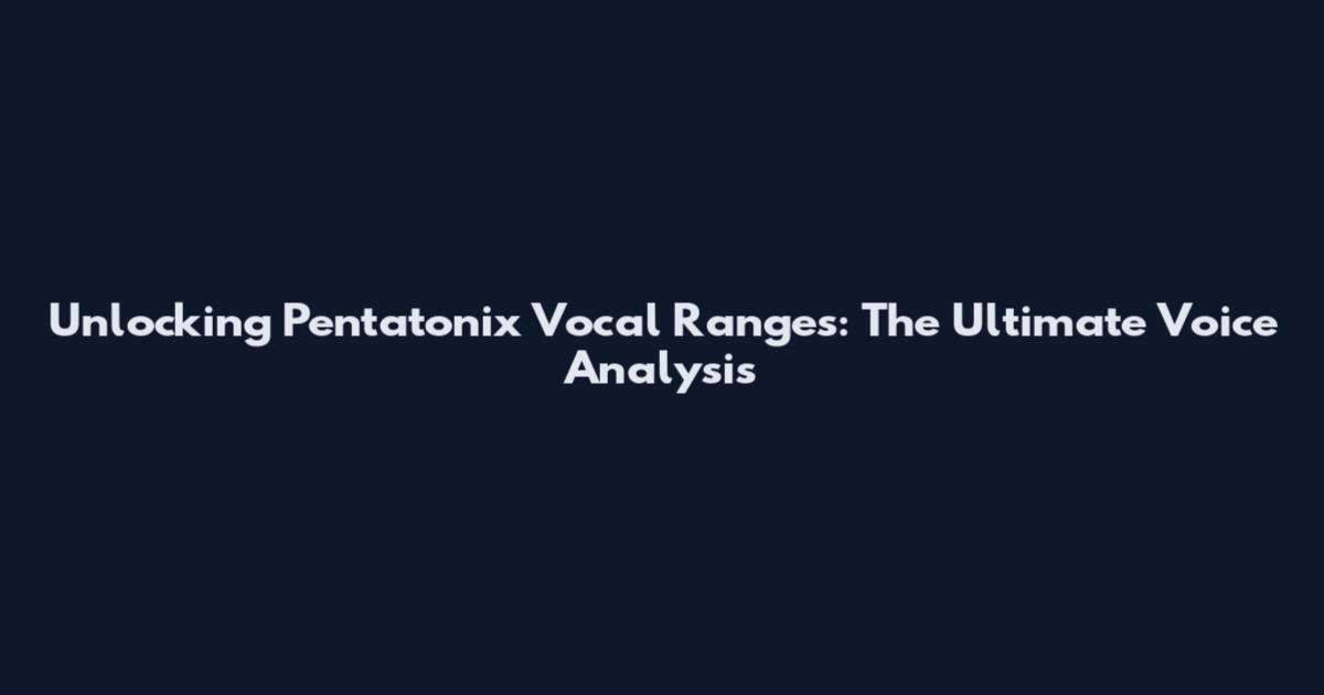 Unlocking Pentatonix Vocal Ranges: The Ultimate Voice Analysis