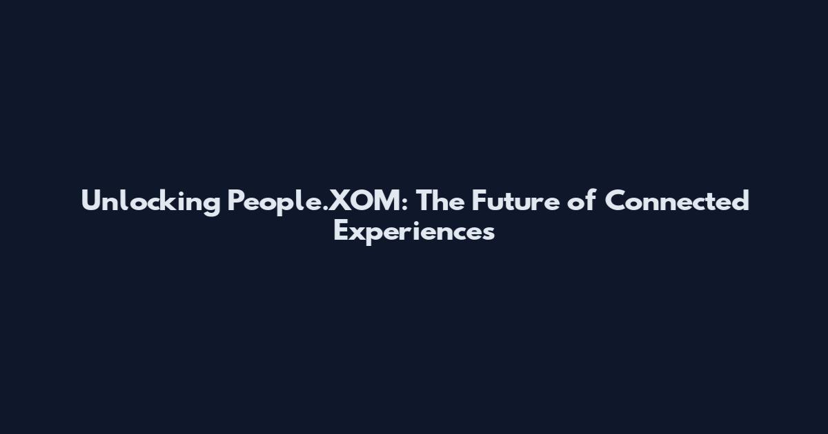 Unlocking People.XOM: The Future of Connected Experiences