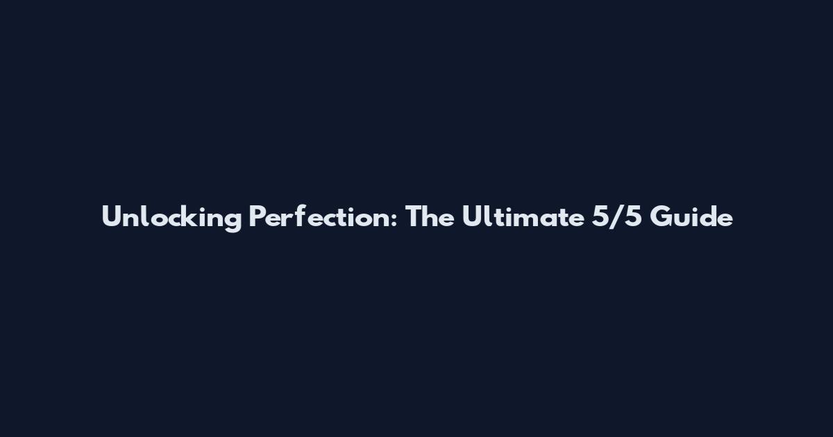 Unlocking Perfection: The Ultimate 5/5 Guide
