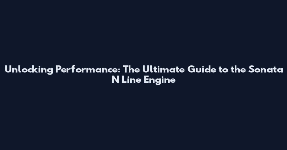 Unlocking Performance: The Ultimate Guide to the Sonata N Line Engine