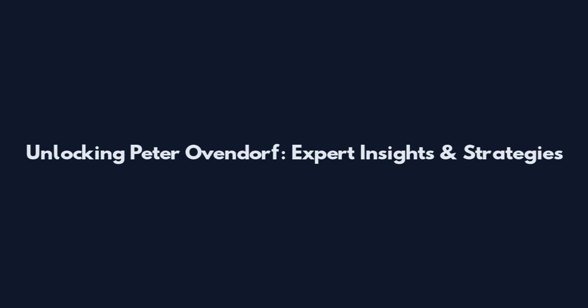 Unlocking Peter Ovendorf: Expert Insights & Strategies
