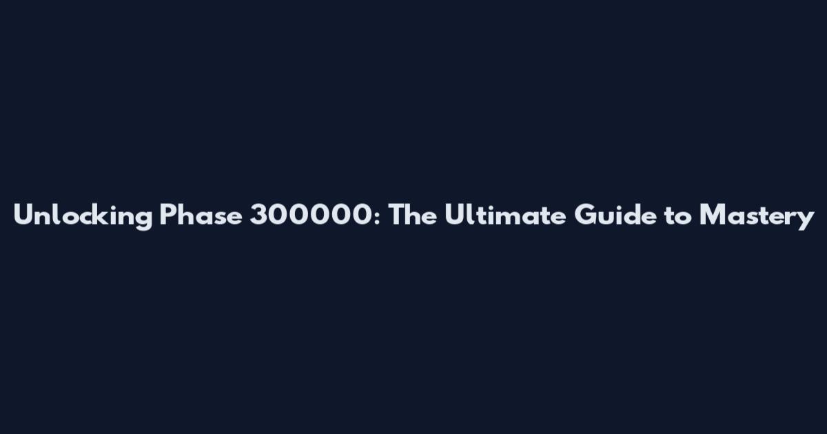 Unlocking Phase 300000: The Ultimate Guide to Mastery