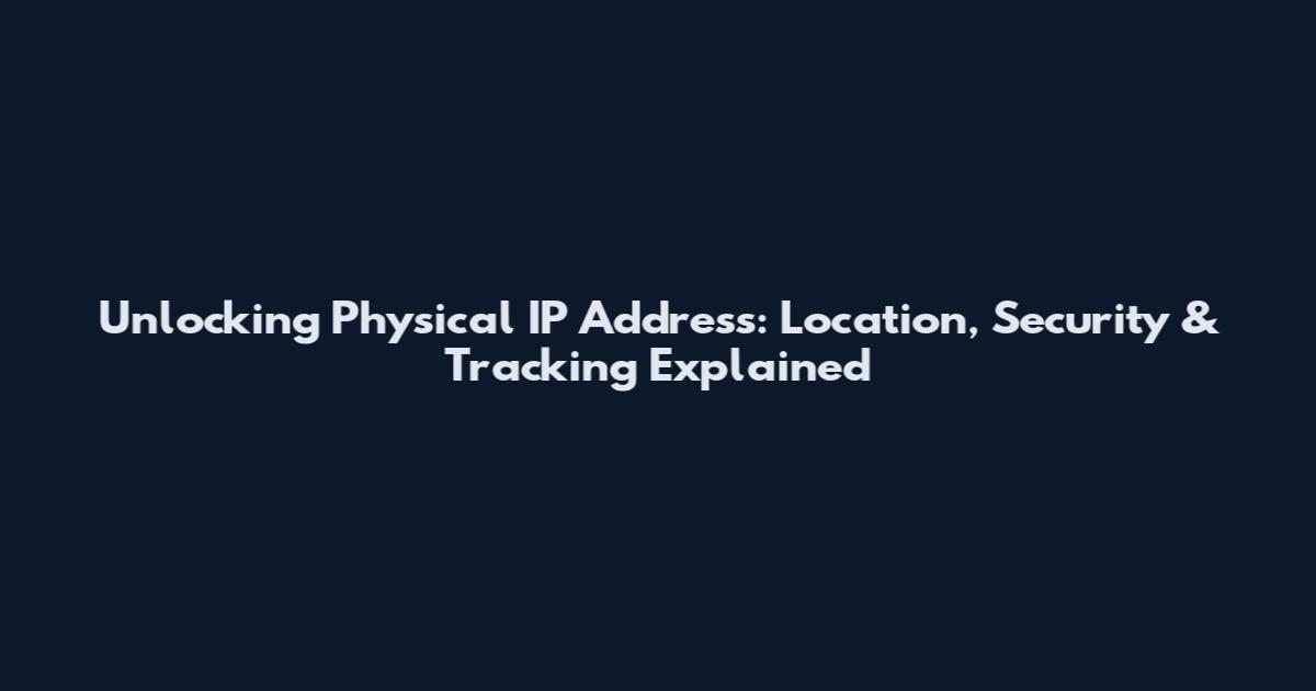 Unlocking Physical IP Address: Location, Security & Tracking Explained