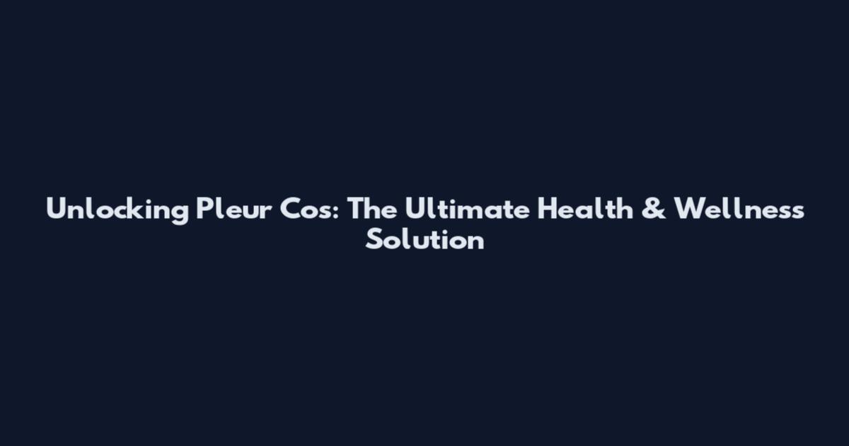 Unlocking Pleur Cos: The Ultimate Health & Wellness Solution