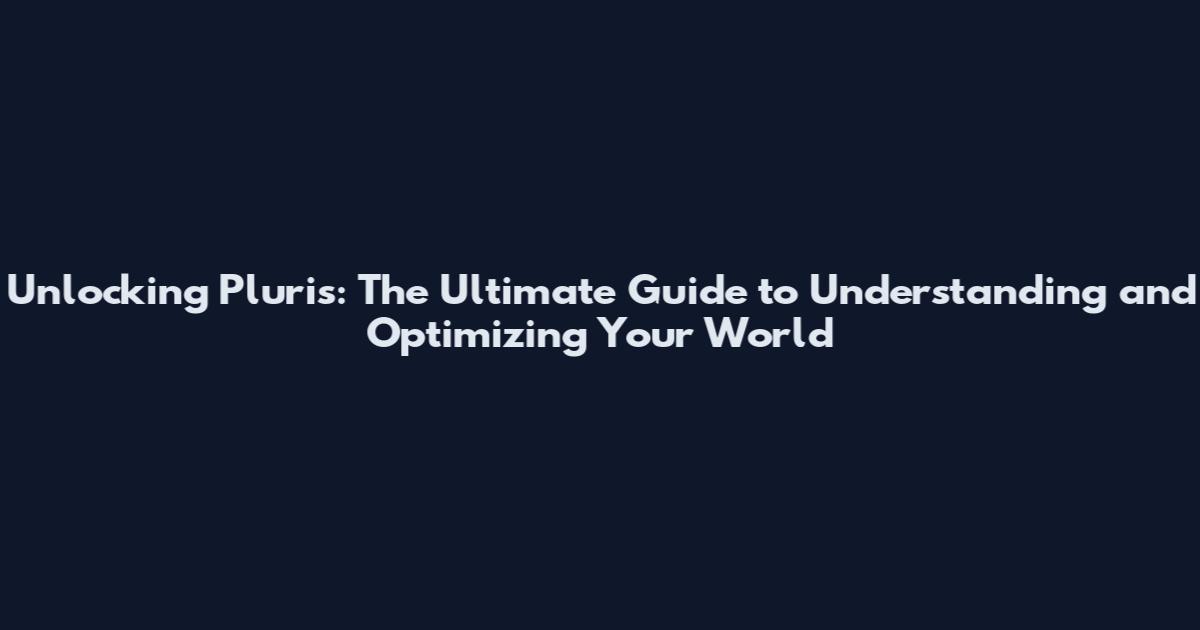 Unlocking Pluris: The Ultimate Guide to Understanding and Optimizing Your World