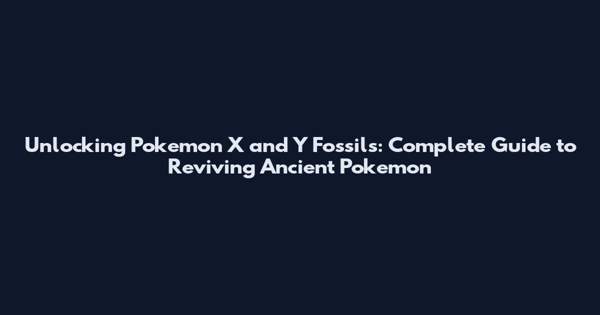 Unlocking Pokemon X and Y Fossils: Complete Guide to Reviving Ancient Pokemon