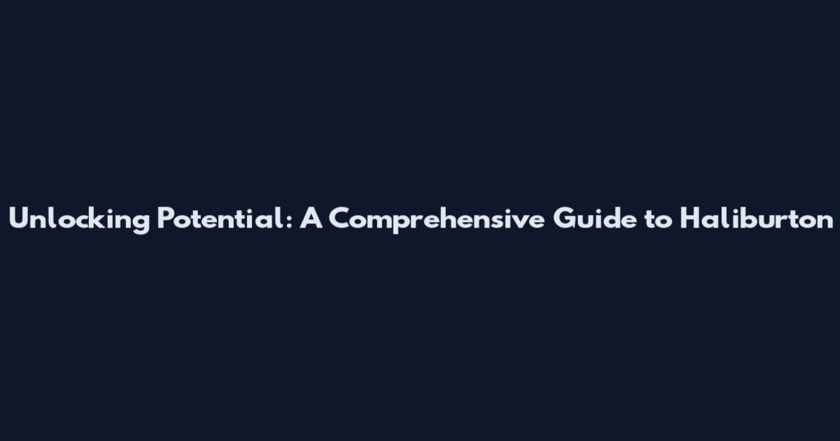 Unlocking Potential: A Comprehensive Guide to Haliburton