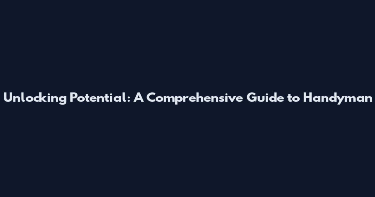 Unlocking Potential: A Comprehensive Guide to Handyman