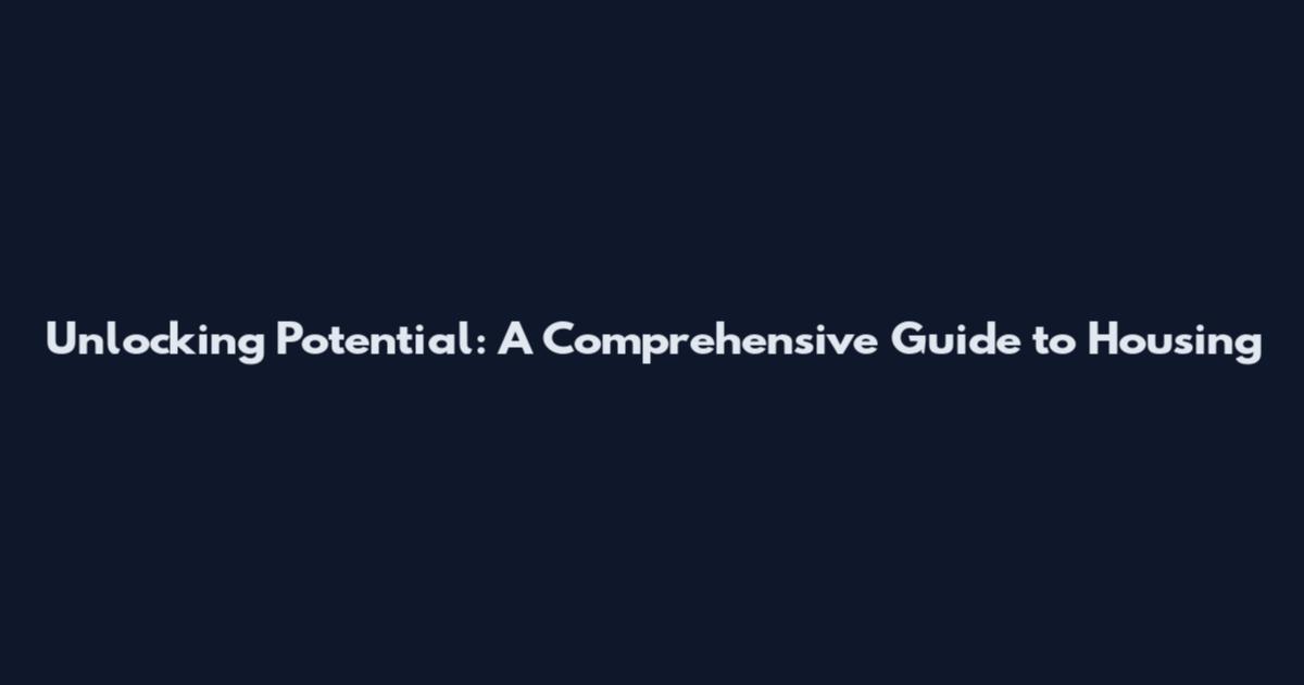 Unlocking Potential: A Comprehensive Guide to Housing