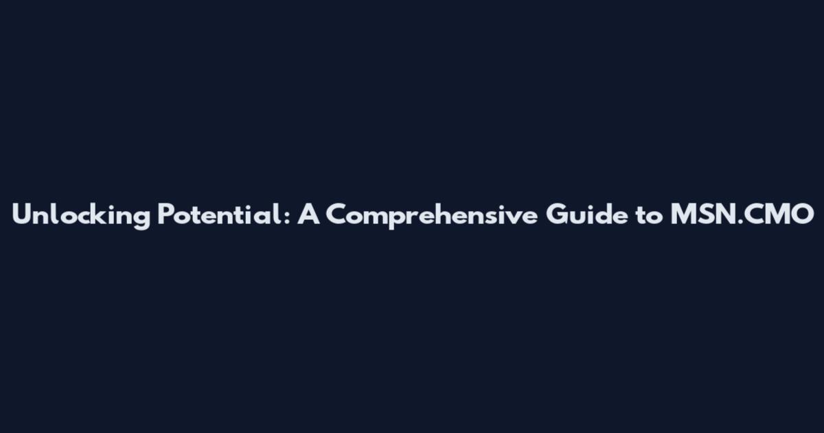 Unlocking Potential: A Comprehensive Guide to MSN.CMO
