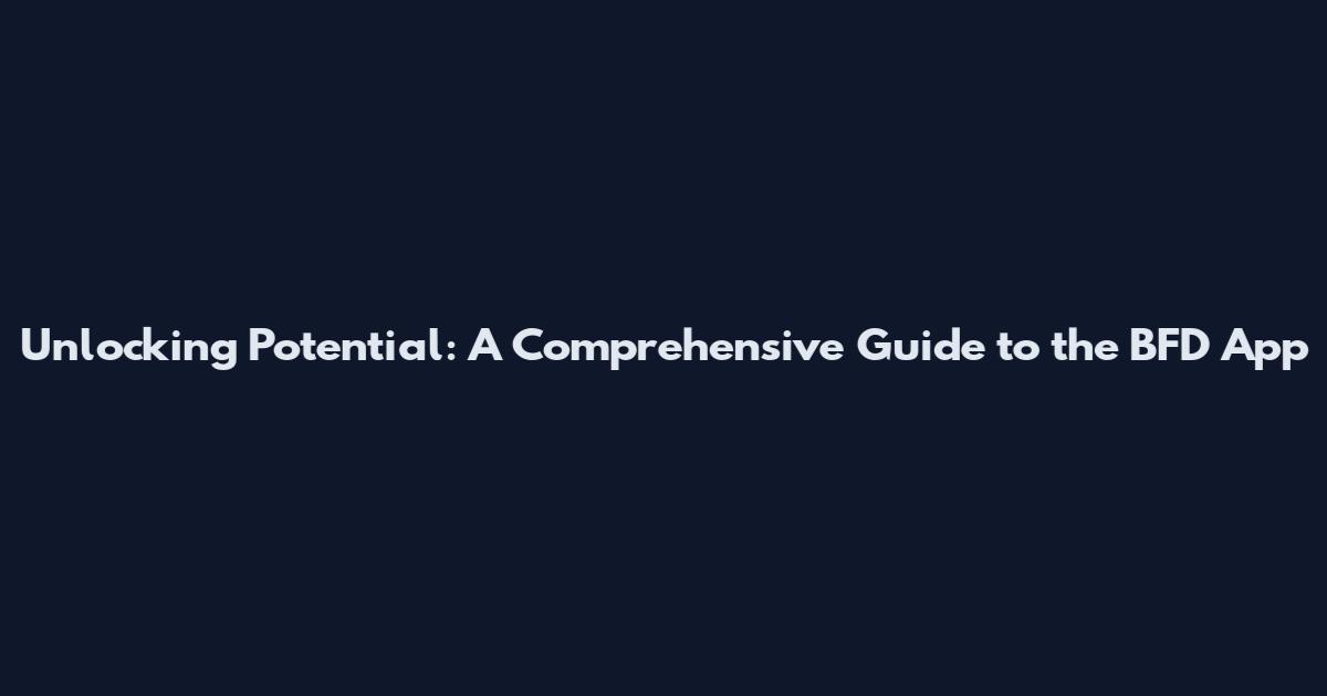 Unlocking Potential: A Comprehensive Guide to the BFD App