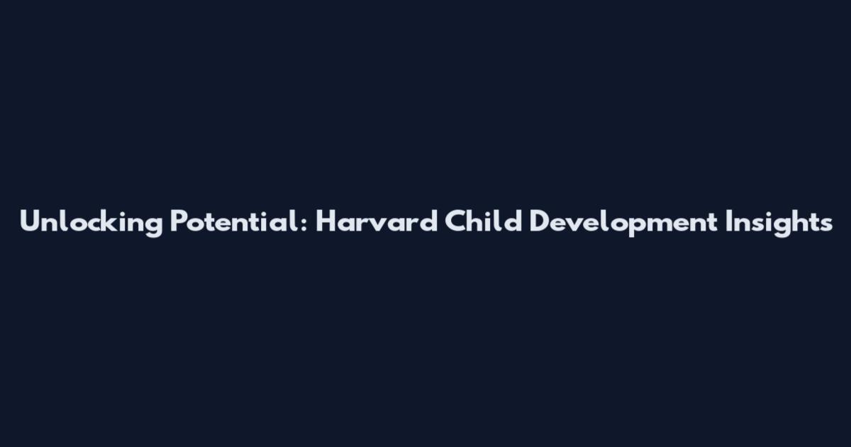 Unlocking Potential: Harvard Child Development Insights